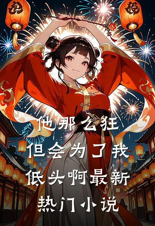 他那么狂，但会为了我低头啊最新热门小说