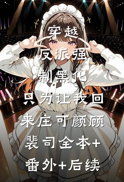 穿越：反派强制黑化，只为让我回来庄可颜顾裴司全本+番外+后续