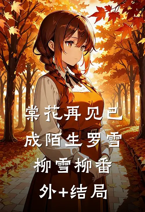 棠花再见已成陌生罗雪柳雪柳(番外)+(结局)