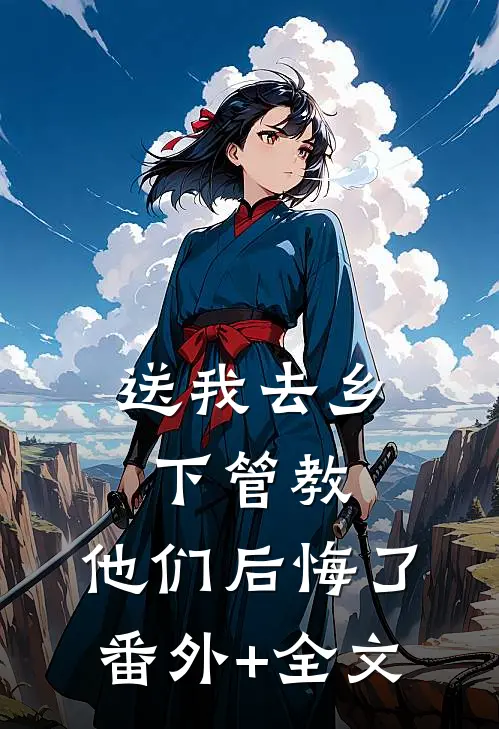 送我去乡下管教，他们后悔了(番外)+(全文)