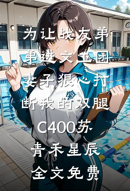 为让战友弟弟进文工团，妻子狠心打断我的双腿C400苏青禾星辰全文免费