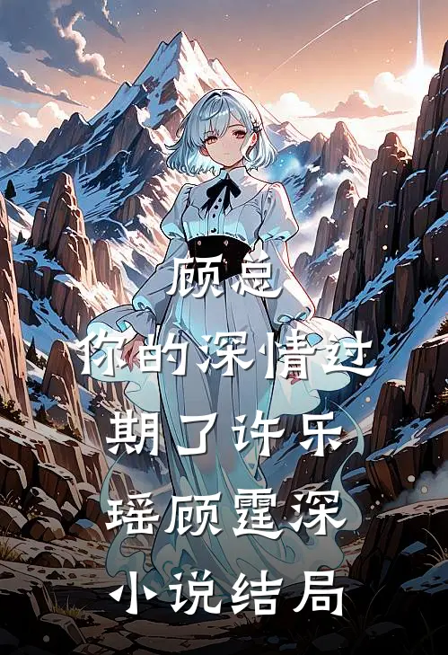 顾总，你的深情过期了许乐瑶顾霆深小说结局