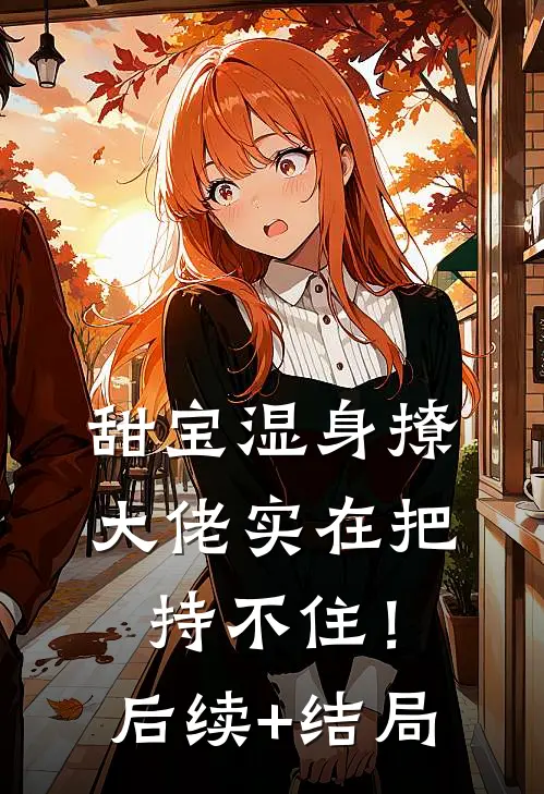 甜宝湿身撩，大佬实在把持不住！后续+结局
