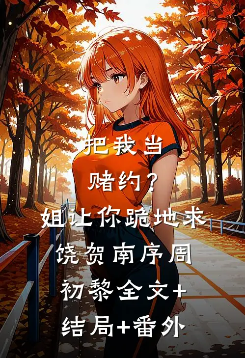 把我当赌约？姐让你跪地求饶贺南序周初黎:全文+结局+番外