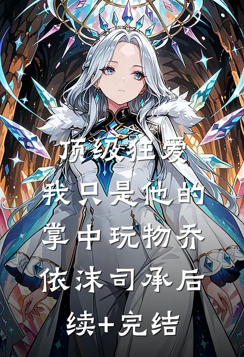 顶级狂爱：我只是他的掌中玩物乔依沫司承后续+完结
