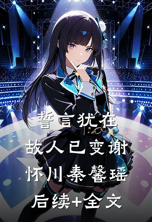誓言犹在，故人已变谢怀川秦馨瑶后续+全文