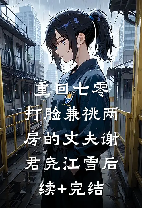 重回七零，打脸兼祧两房的丈夫谢君尧江雪后续+完结