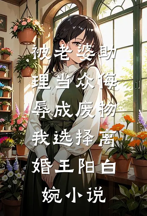 被老婆助理当众侮辱成废物，我选择离婚王阳白婉小说
