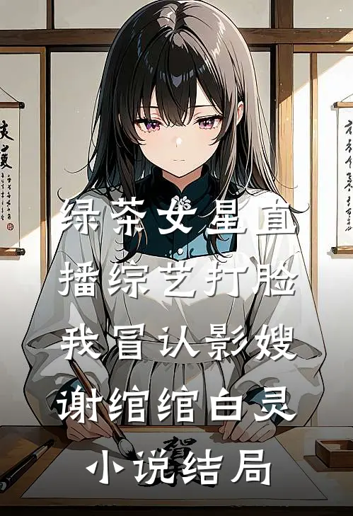 绿茶女星直播综艺打脸我冒认影嫂谢绾绾白灵小说结局