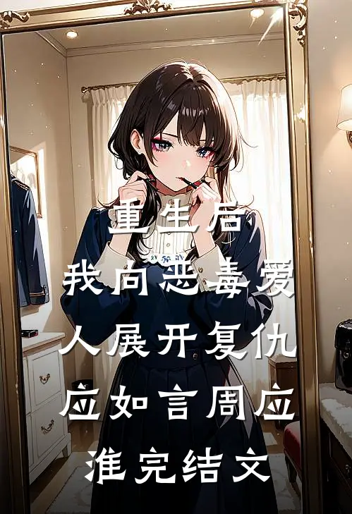 重生后，我向恶毒爱人展开复仇应如言周应淮完结文
