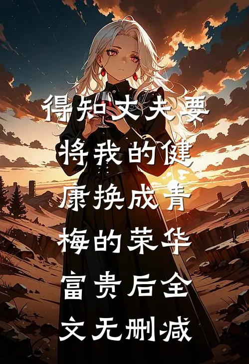 得知丈夫要将我的健康换成青梅的荣华富贵后全文无删减