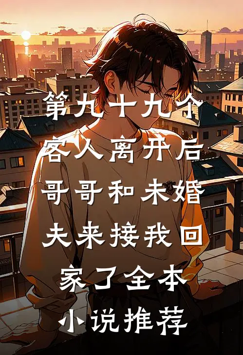 第九十九个客人离开后，哥哥和未婚夫来接我回家了全本小说推荐