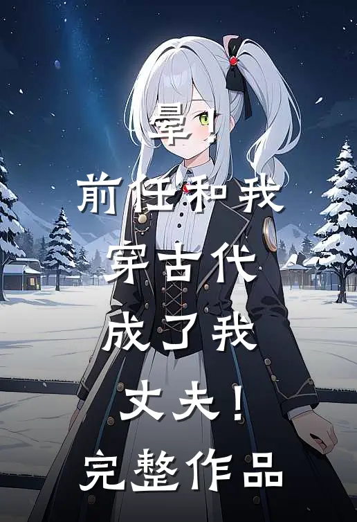 晕！前任和我穿古代，成了我丈夫！完整作品