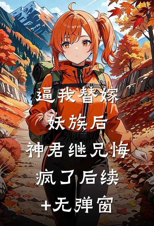 逼我替嫁妖族后，神君继兄悔疯了后续+无弹窗