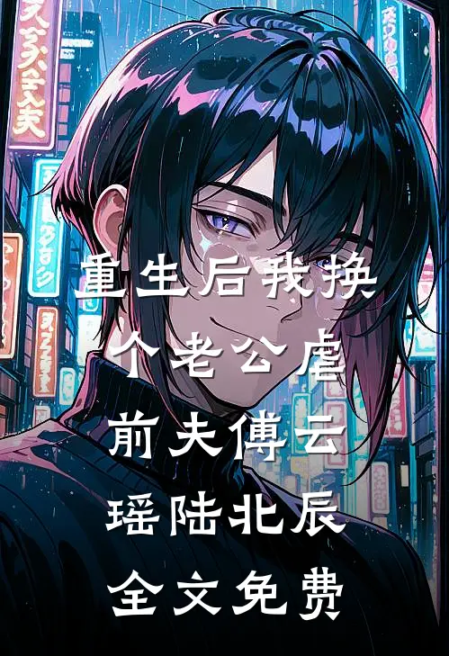 重生后我换个老公虐前夫傅云瑶陆北辰全文免费