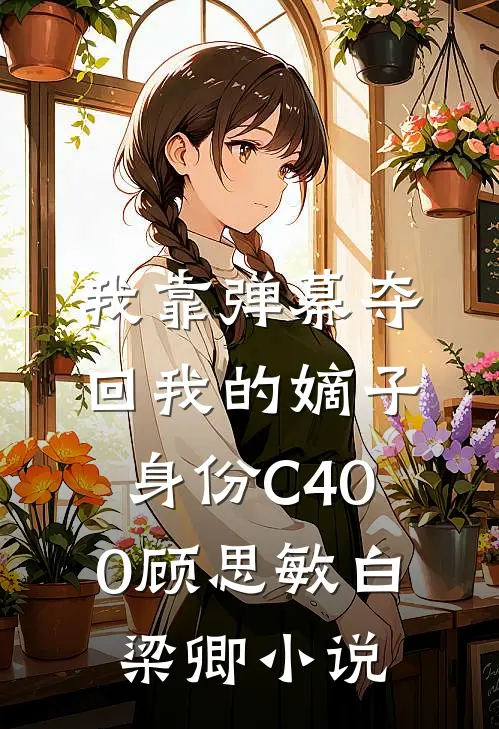 我靠弹幕夺回我的嫡子身份C400顾思敏白梁卿小说