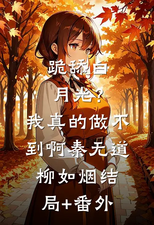 跪舔白月光？我真的做不到啊秦无道柳如烟:结局+番外
