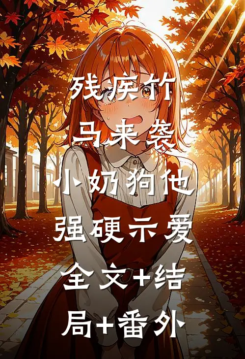 残疾竹马来袭，小奶狗他强硬示爱全文+结局+番外