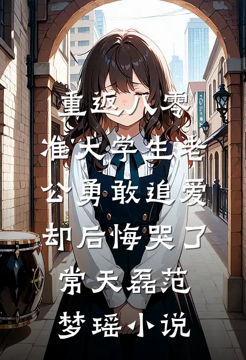 重返八零，准大学生老公勇敢追爱却后悔哭了常天磊范梦瑶小说