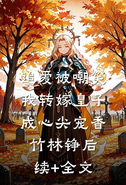 追爱被嘲笑，我转嫁皇子成心尖宠香竹林铮后续+全文