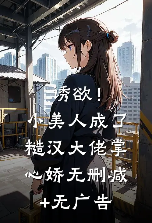 诱欲！小美人成了糙汉大佬掌心娇无删减+无广告