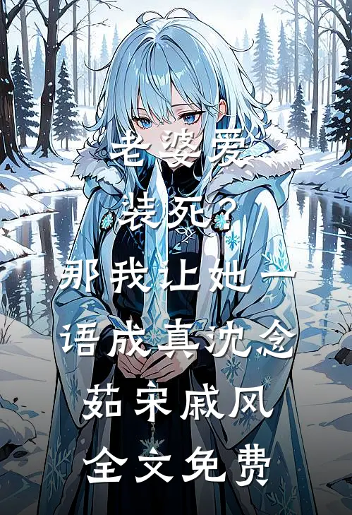 老婆爱装死？那我让她一语成真沈念茹宋戚风全文免费