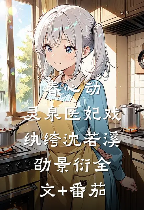 春心动，灵泉医妃戏纨绔沈若溪劭景衍全文+番茄