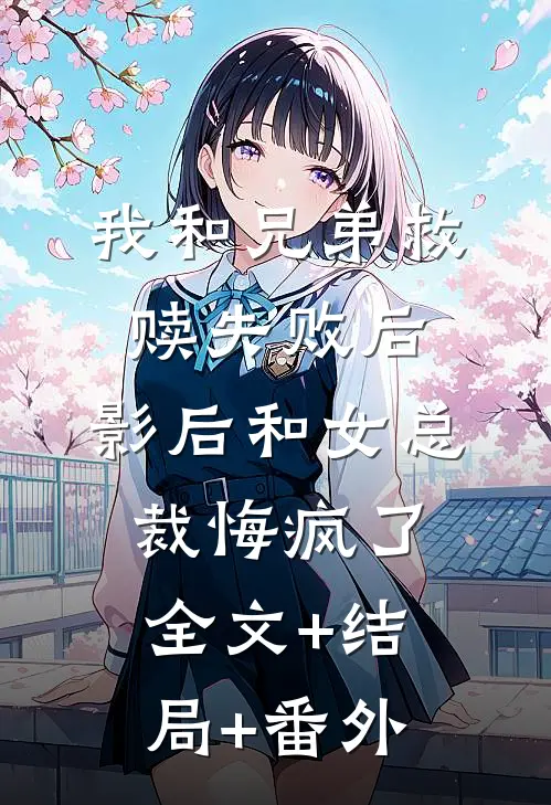 我和兄弟救赎失败后，影后和女总裁悔疯了全文+结局+番外