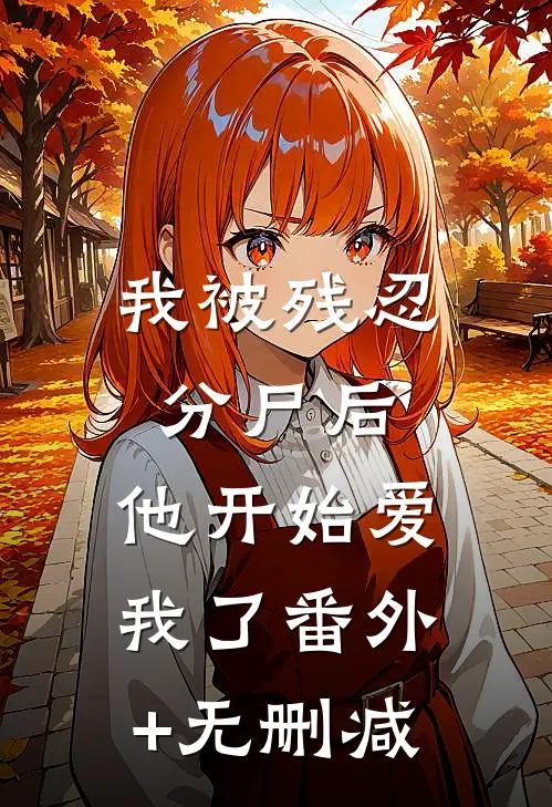 我被残忍分尸后，他开始爱我了番外+无删减