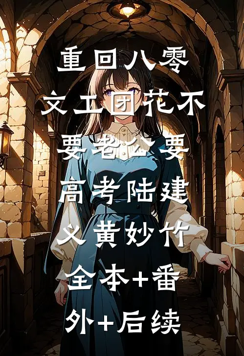 重回八零，文工团花不要老公要高考陆建义黄妙竹:全本+番外+后续