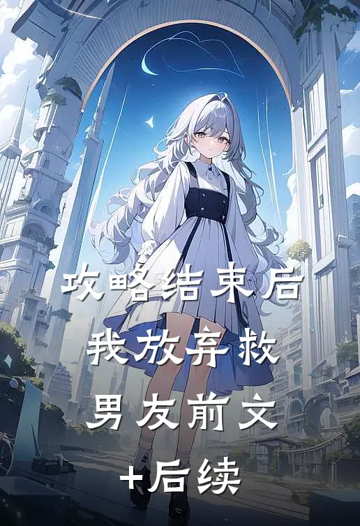 攻略结束后，我放弃救男友前文+后续