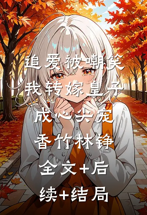 追爱被嘲笑，我转嫁皇子成心尖宠香竹林铮全文+后续+结局