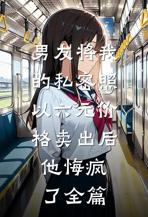 男友将我的私密照以六元价格卖出后，他悔疯了全篇