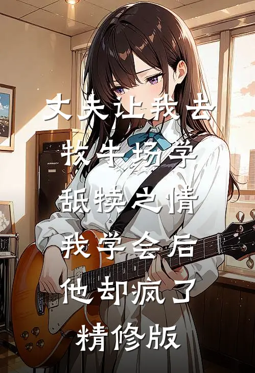 丈夫让我去牧牛场学舐犊之情，我学会后他却疯了精修版