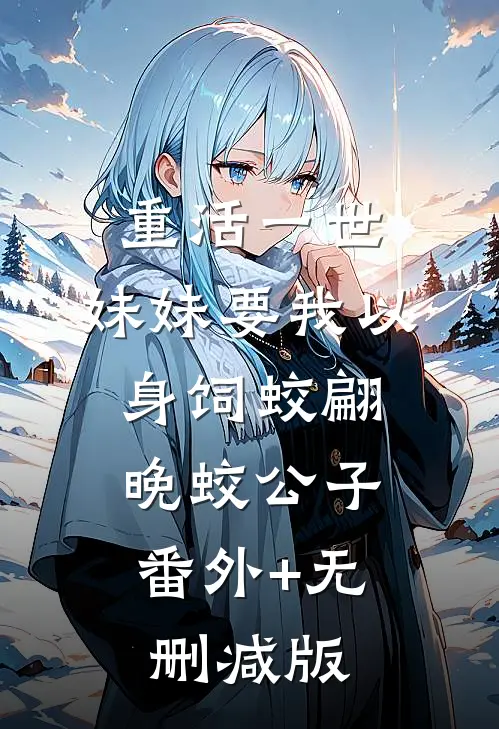 重活一世，妹妹要我以身饲蛟翩晚蛟公子:番外+无删减版