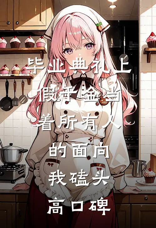 毕业典礼上，假千金当着所有人的面向我磕头高口碑