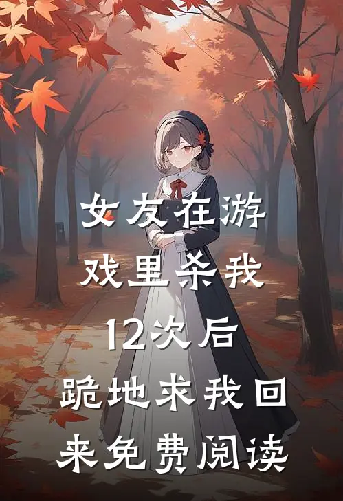 女友在游戏里杀我12次后，跪地求我回来免费阅读