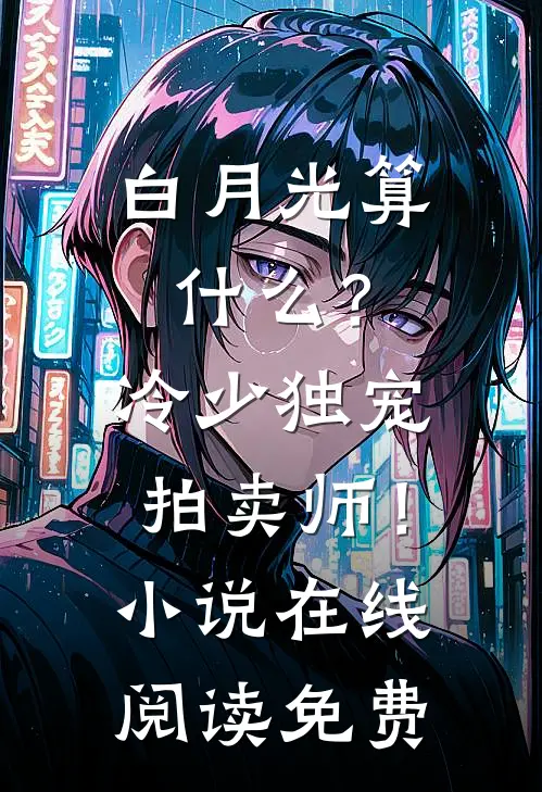 白月光算什么？冷少独宠拍卖师！小说在线阅读免费