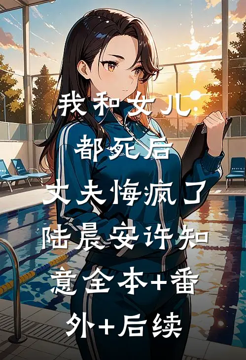 我和女儿都死后，丈夫悔疯了陆晨安许知意全本+番外+后续