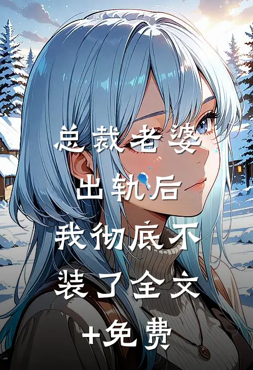 总裁老婆出轨后，我彻底不装了全文+免费