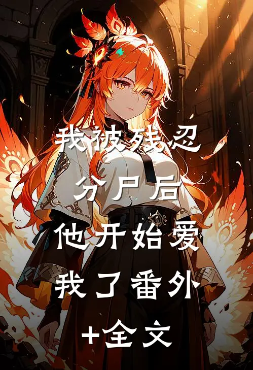 我被残忍分尸后，他开始爱我了(番外)+(全文)