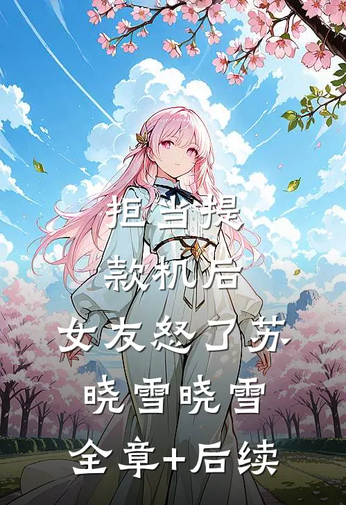 拒当提款机后，女友怒了苏晓雪晓雪:全章+后续