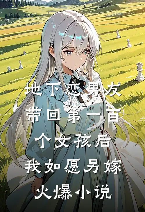地下恋男友带回第一百个女孩后，我如愿另嫁火爆小说