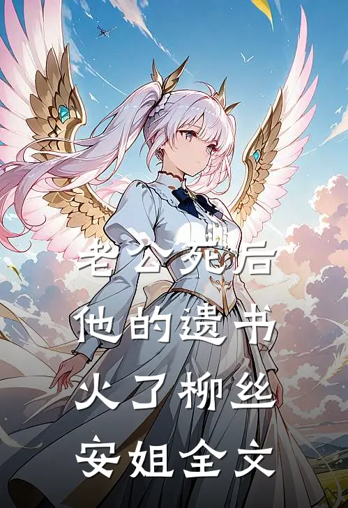老公死后，他的遗书火了柳丝安姐全文