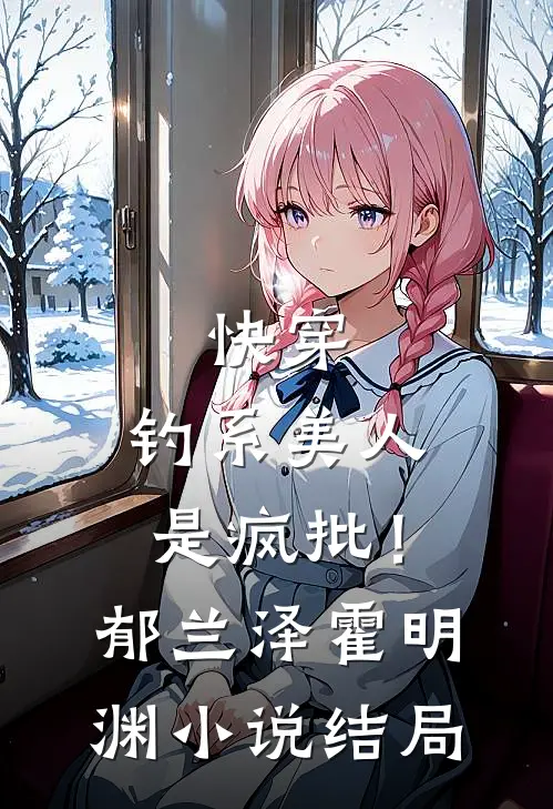 快穿：钓系美人是疯批！郁兰泽霍明渊小说结局