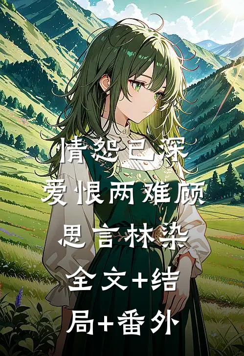 情怨已深，爱恨两难顾思言林染全文+结局+番外