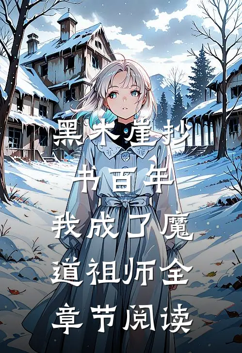 黑木崖抄书百年，我成了魔道祖师全章节阅读