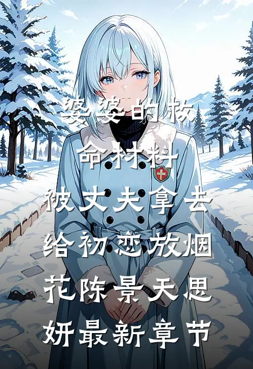 婆婆的救命材料，被丈夫拿去给初恋放烟花陈景天思妍最新章节