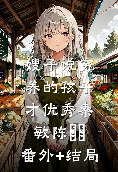 嫂子说穷养的孩子才优秀秦敏陈玥玥:(番外)+(结局)