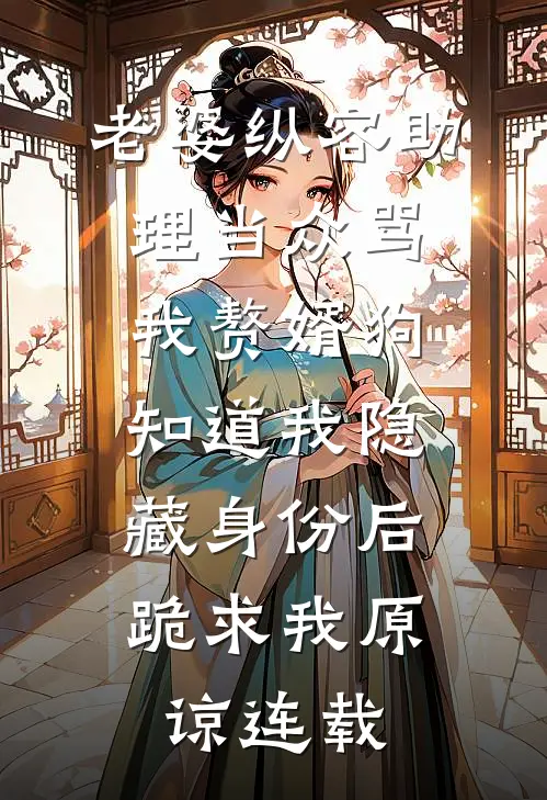 老婆纵容助理当众骂我赘婿狗，知道我隐藏身份后，跪求我原谅连载